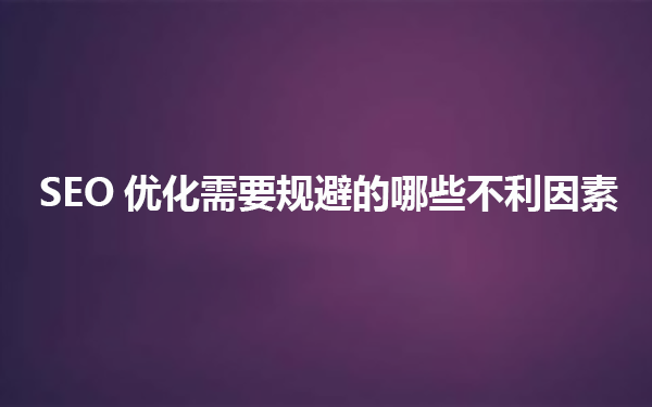 SEO优化需要规避的哪些不利因素