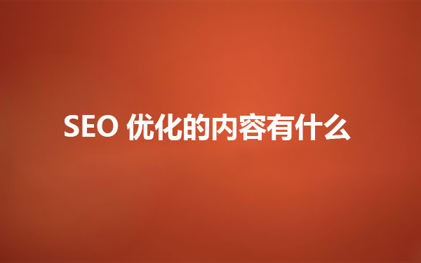 SEO优化的内容有哪些，对网站能起到什么作用？