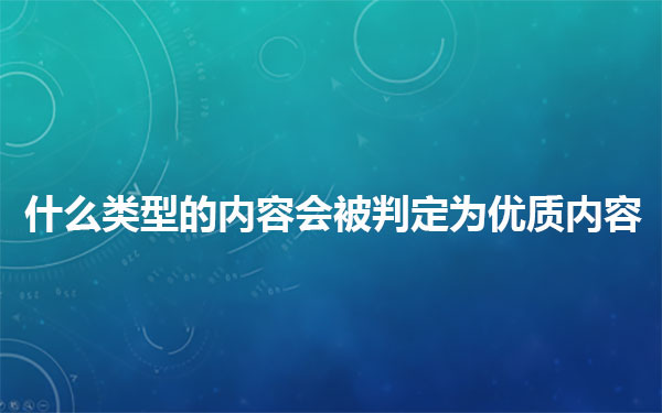 什么类型的内容会被搜索引擎判定为优质内容